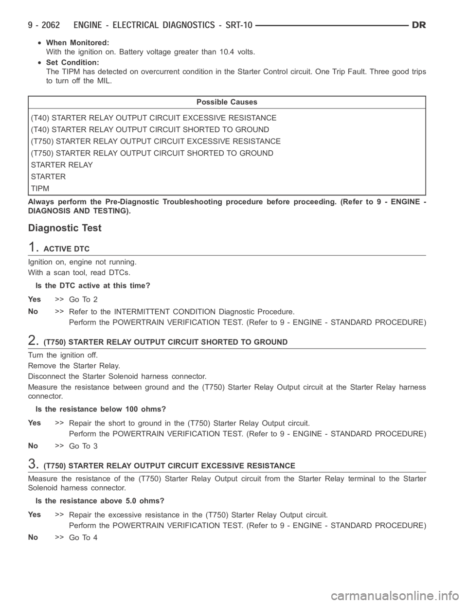 DODGE RAM SRT-10 2006 Service Repair Manual When Monitored:
With the ignition on. Battery voltage greater than 10.4 volts.
Set Condition:
The TIPM has detected on overcurrent condition in the Starter Control circuit. One Trip Fault. Three good DODGE RAM SRT-10 2006 Service Repair Manual When Monitored:
With the ignition on. Battery voltage greater than 10.4 volts.
Set Condition:
The TIPM has detected on overcurrent condition in the Starter Control circuit. One Trip Fault. Three good