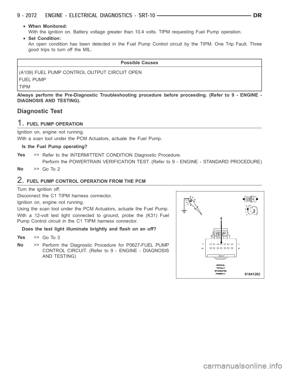 DODGE RAM SRT-10 2006 Service Repair Manual When Monitored:
With the ignition on. Battery voltage greater than 10.4 volts. TIPM requesting Fuel Pump operation.
Set Condition:
An open condition has been detected in the Fuel Pump Control circuit DODGE RAM SRT-10 2006 Service Repair Manual When Monitored:
With the ignition on. Battery voltage greater than 10.4 volts. TIPM requesting Fuel Pump operation.
Set Condition:
An open condition has been detected in the Fuel Pump Control circuit