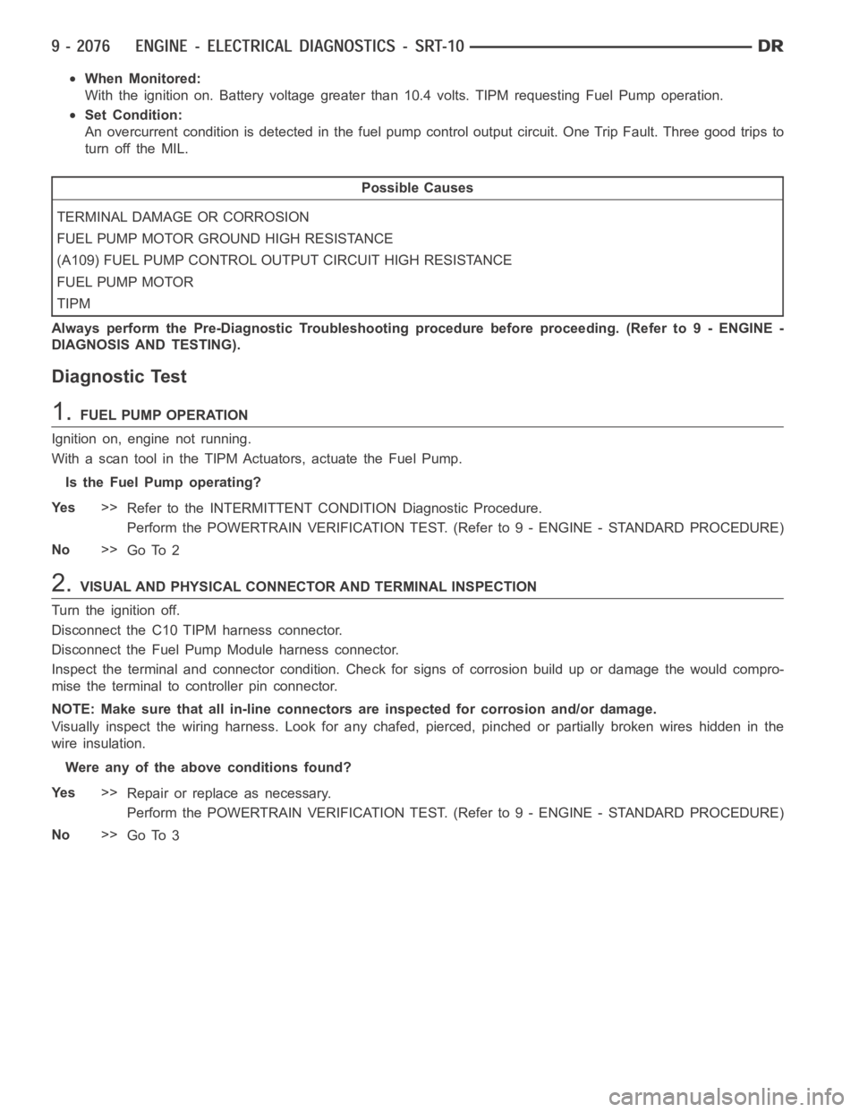 DODGE RAM SRT-10 2006 Service Repair Manual When Monitored:
With the ignition on. Battery voltage greater than 10.4 volts. TIPM requesting Fuel Pump operation.
Set Condition:
An overcurrent condition is detected in the fuel pump control output DODGE RAM SRT-10 2006 Service Repair Manual When Monitored:
With the ignition on. Battery voltage greater than 10.4 volts. TIPM requesting Fuel Pump operation.
Set Condition:
An overcurrent condition is detected in the fuel pump control output