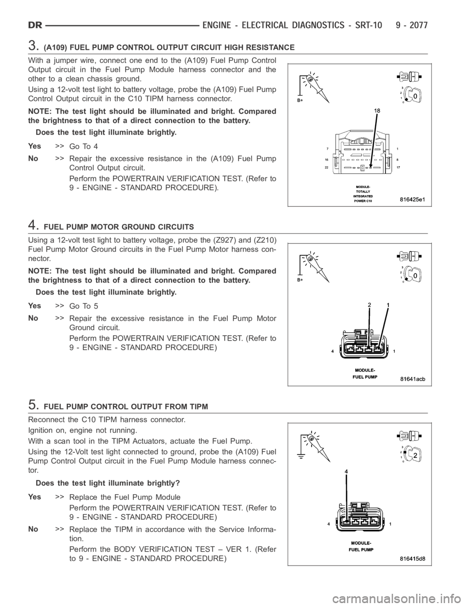DODGE RAM SRT-10 2006 Service Repair Manual 3.(A109) FUEL PUMP CONTROL OUTPUT CIRCUIT HIGH RESISTANCE
With a jumper wire, connect one end to the (A109) Fuel Pump Control
Output circuit in the Fuel Pump Module harness connector and the
other to DODGE RAM SRT-10 2006 Service Repair Manual 3.(A109) FUEL PUMP CONTROL OUTPUT CIRCUIT HIGH RESISTANCE
With a jumper wire, connect one end to the (A109) Fuel Pump Control
Output circuit in the Fuel Pump Module harness connector and the
other to