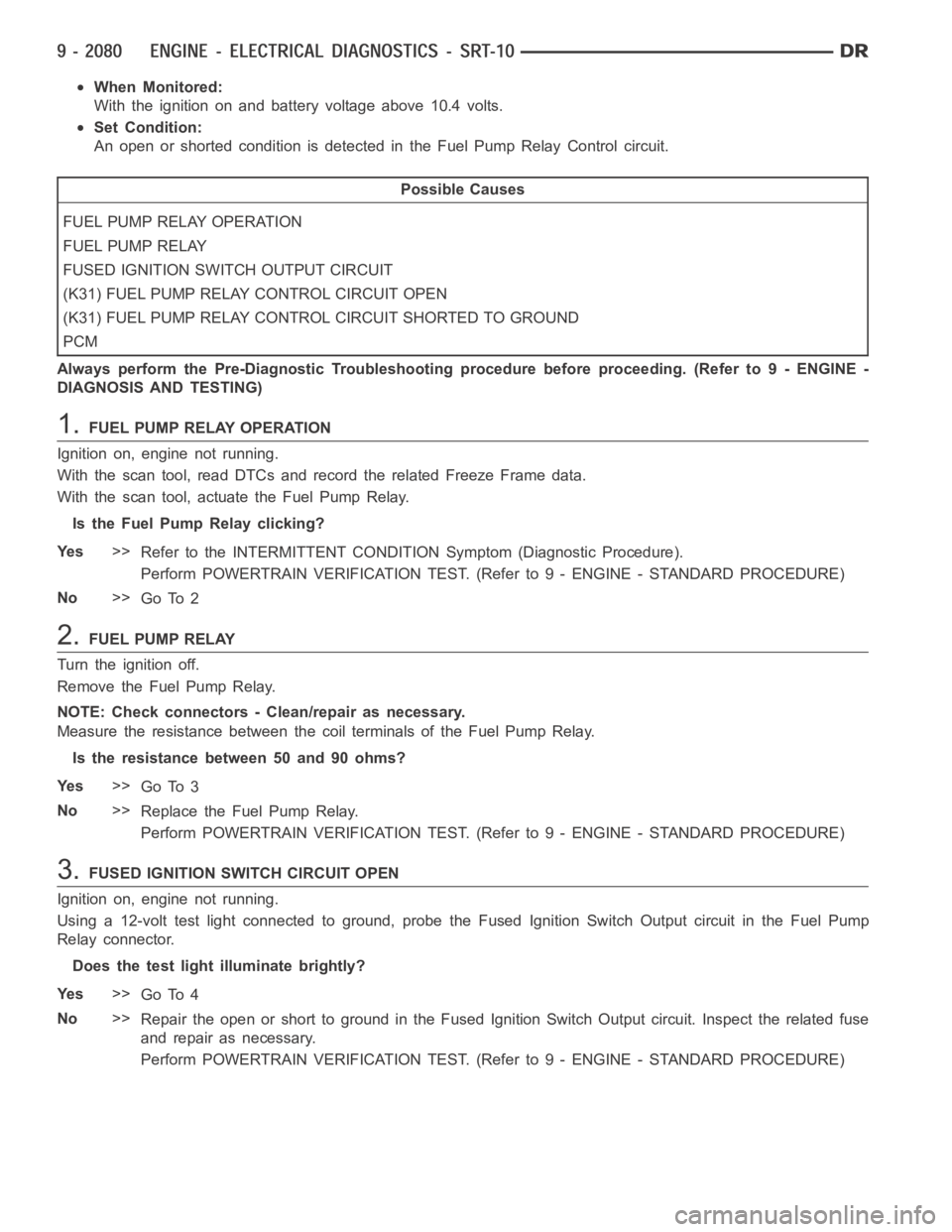 DODGE RAM SRT-10 2006 Service Repair Manual When Monitored:
With the ignition on and battery voltage above 10.4 volts.
Set Condition:
An open or shorted condition is detected in the Fuel Pump Relay Control circuit.
Possible Causes
FUEL PUMP REL DODGE RAM SRT-10 2006 Service Repair Manual When Monitored:
With the ignition on and battery voltage above 10.4 volts.
Set Condition:
An open or shorted condition is detected in the Fuel Pump Relay Control circuit.
Possible Causes
FUEL PUMP REL