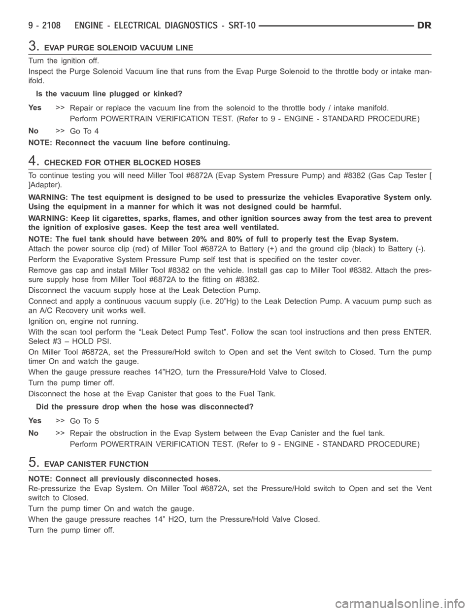 DODGE RAM SRT-10 2006 Service Repair Manual 3.EVAP PURGE SOLENOID VACUUM LINE
Turn the ignition off.
Inspect the Purge Solenoid Vacuum line that runs from the Evap Purge Solenoid to the throttle body or intake man-
ifold.
Is the vacuum line plu DODGE RAM SRT-10 2006 Service Repair Manual 3.EVAP PURGE SOLENOID VACUUM LINE
Turn the ignition off.
Inspect the Purge Solenoid Vacuum line that runs from the Evap Purge Solenoid to the throttle body or intake man-
ifold.
Is the vacuum line plu