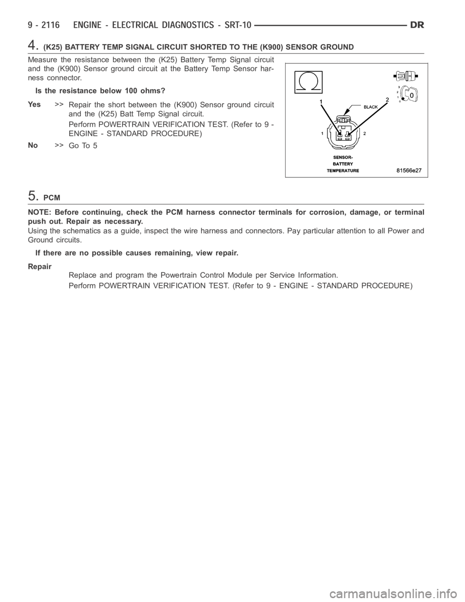 DODGE RAM SRT-10 2006  Service Repair Manual 4.(K25) BATTERY TEMP SIGNAL CIRCUIT SHORTED TO THE (K900) SENSOR GROUND
Measure the resistance between the (K25) Battery Temp Signal circuit
and the (K900) Sensor ground circuit at the Battery Temp Se
