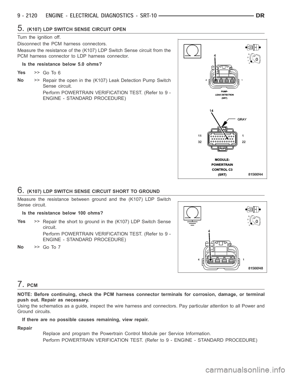 DODGE RAM SRT-10 2006 Service Repair Manual 5.(K107) LDP SWITCH SENSE CIRCUIT OPEN
Turn the ignition off.
Disconnect the PCM harness connectors.
Measure the resistance of the (K107) LDP Switch Sense circuit from the
PCM harness connector to LDP DODGE RAM SRT-10 2006 Service Repair Manual 5.(K107) LDP SWITCH SENSE CIRCUIT OPEN
Turn the ignition off.
Disconnect the PCM harness connectors.
Measure the resistance of the (K107) LDP Switch Sense circuit from the
PCM harness connector to LDP