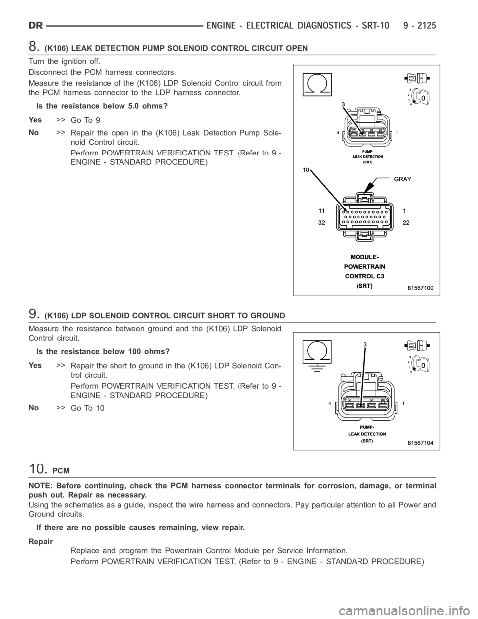 DODGE RAM SRT-10 2006 Service Repair Manual 8.(K106) LEAK DETECTION PUMP SOLENOID CONTROL CIRCUIT OPEN
Turn the ignition off.
Disconnect the PCM harness connectors.
Measure the resistance of the (K106) LDP Solenoid Control circuit from
the PCM DODGE RAM SRT-10 2006 Service Repair Manual 8.(K106) LEAK DETECTION PUMP SOLENOID CONTROL CIRCUIT OPEN
Turn the ignition off.
Disconnect the PCM harness connectors.
Measure the resistance of the (K106) LDP Solenoid Control circuit from
the PCM