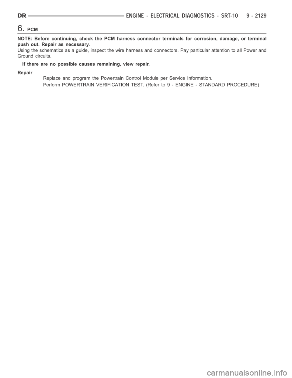 DODGE RAM SRT-10 2006  Service Repair Manual 6.PCM
NOTE: Before continuing, check the PCM harness connector terminals for corrosion, damage, or terminal
push out. Repair as necessary.
Using the schematics as a guide, inspect the wire harness and