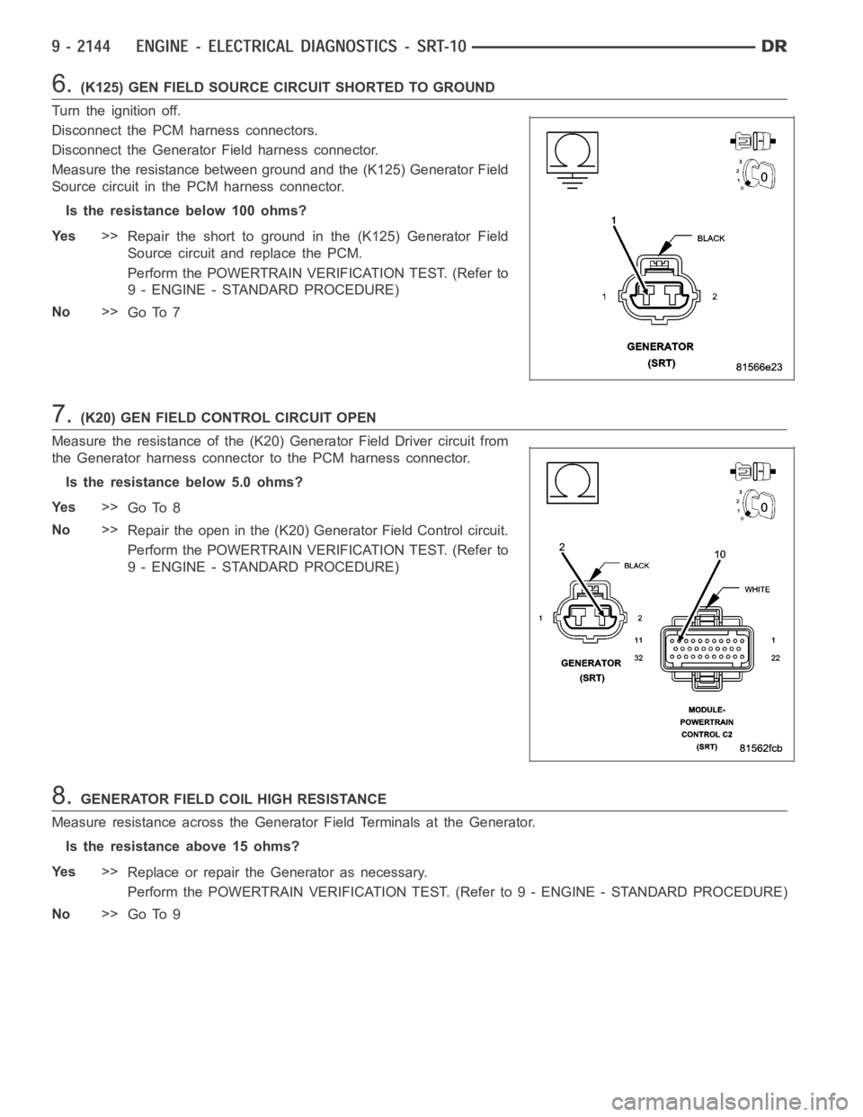 DODGE RAM SRT-10 2006 Service Repair Manual 6.(K125) GEN FIELD SOURCE CIRCUIT SHORTED TO GROUND
Turn the ignition off.
Disconnect the PCM harness connectors.
Disconnect the Generator Field harness connector.
Measure the resistance between groun DODGE RAM SRT-10 2006 Service Repair Manual 6.(K125) GEN FIELD SOURCE CIRCUIT SHORTED TO GROUND
Turn the ignition off.
Disconnect the PCM harness connectors.
Disconnect the Generator Field harness connector.
Measure the resistance between groun