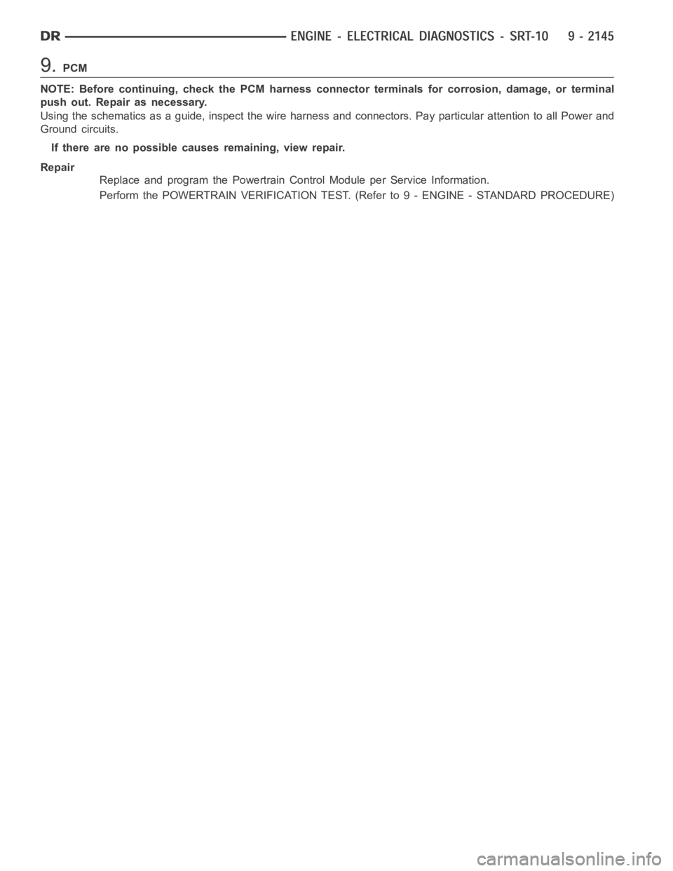 DODGE RAM SRT-10 2006  Service Repair Manual 9.PCM
NOTE: Before continuing, check the PCM harness connector terminals for corrosion, damage, or terminal
push out. Repair as necessary.
Using the schematics as a guide, inspect the wire harness and