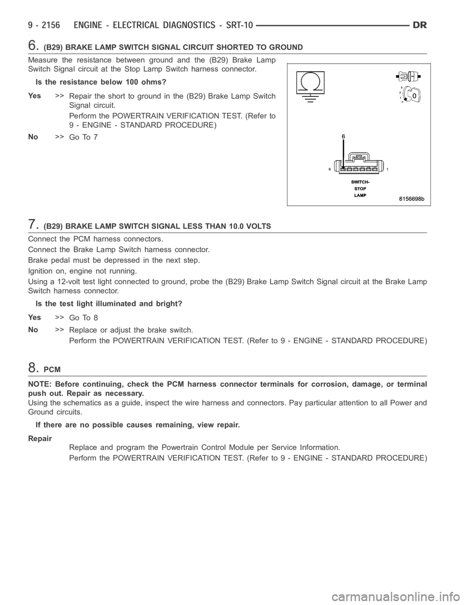 DODGE RAM SRT-10 2006 Service Repair Manual 6.(B29) BRAKE LAMP SWITCH SIGNAL CIRCUIT SHORTED TO GROUND
Measure the resistance between ground and the (B29) Brake Lamp
Switch Signal circuit at the Stop Lamp Switch harness connector.
Istheresistan DODGE RAM SRT-10 2006 Service Repair Manual 6.(B29) BRAKE LAMP SWITCH SIGNAL CIRCUIT SHORTED TO GROUND
Measure the resistance between ground and the (B29) Brake Lamp
Switch Signal circuit at the Stop Lamp Switch harness connector.
Istheresistan