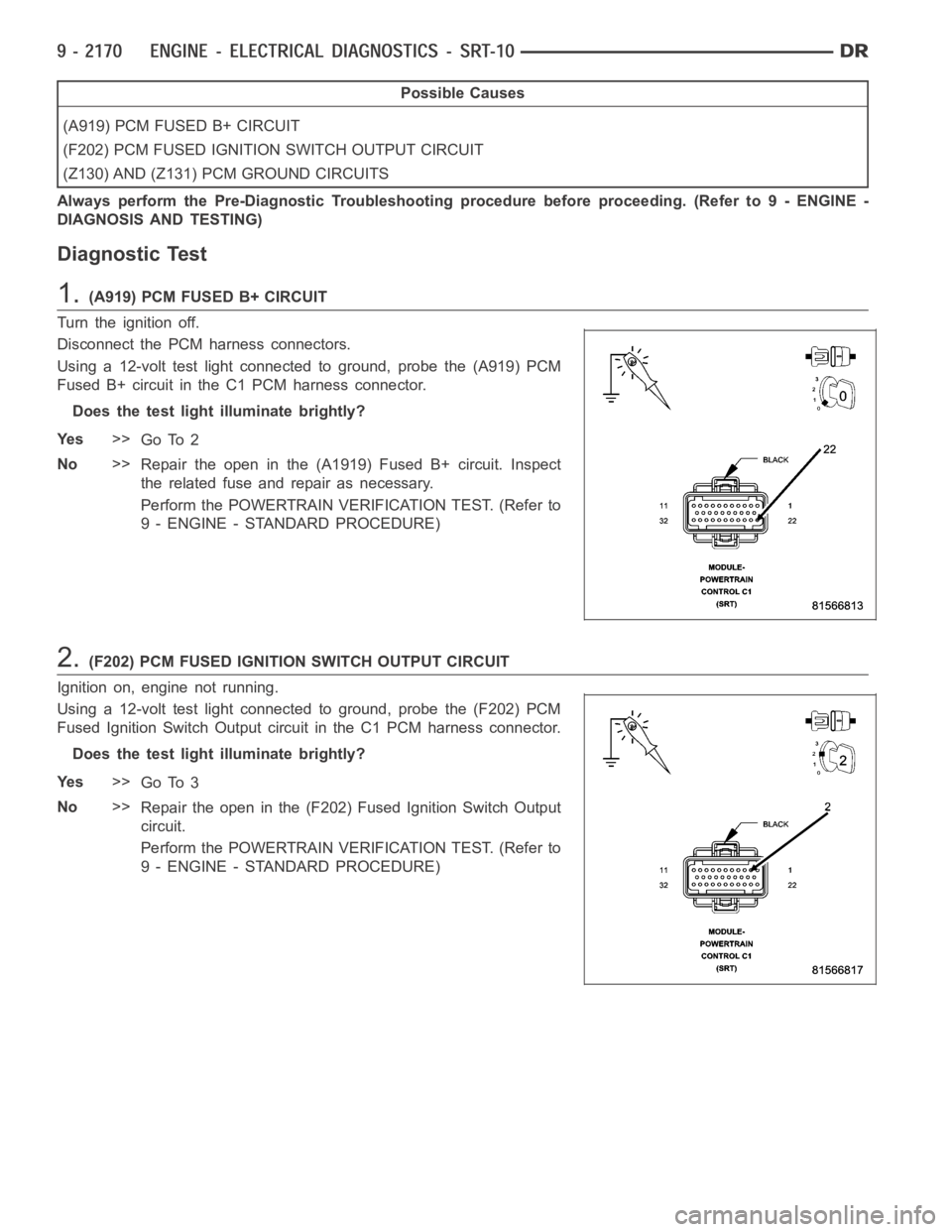 DODGE RAM SRT-10 2006 Service Repair Manual Possible Causes
(A919) PCM FUSED B+ CIRCUIT
(F202) PCM FUSED IGNITION SWITCH OUTPUT CIRCUIT
(Z130) AND (Z131) PCM GROUND CIRCUITS
Always perform the Pre-Diagnostic Troubleshooting procedure before pro DODGE RAM SRT-10 2006 Service Repair Manual Possible Causes
(A919) PCM FUSED B+ CIRCUIT
(F202) PCM FUSED IGNITION SWITCH OUTPUT CIRCUIT
(Z130) AND (Z131) PCM GROUND CIRCUITS
Always perform the Pre-Diagnostic Troubleshooting procedure before pro
