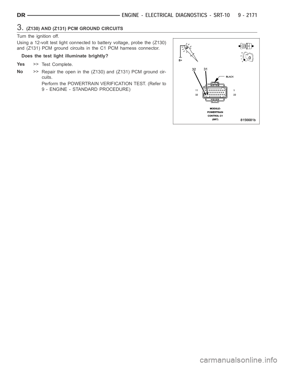 DODGE RAM SRT-10 2006  Service Repair Manual 3.(Z130) AND (Z131) PCM GROUND CIRCUITS
Turn the ignition off.
Using a 12-volt test light connected to battery voltage, probe the (Z130)
and (Z131) PCM ground circuits in the C1 PCM harness connector.