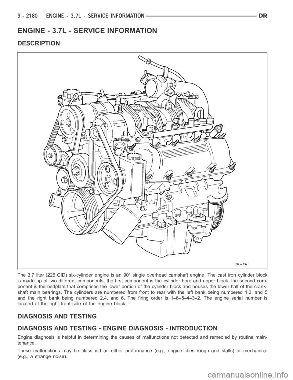DODGE RAM SRT-10 2006  Service Repair Manual ENGINE - 3.7L - SERVICE INFORMATION
DESCRIPTION
The 3.7 liter (226 CID) six-cylinder engine is an 90° single overhead camshaft engine. The cast iron cylinder block
is made up of two different compone