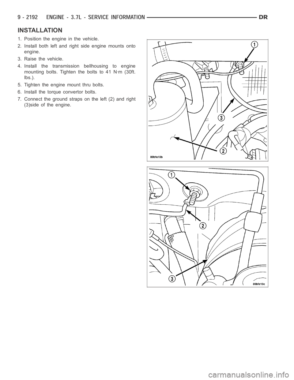 DODGE RAM SRT-10 2006  Service Repair Manual INSTALLATION
1. Position the engine in the vehicle.
2. Install both left and right side engine mounts onto
engine.
3. Raise the vehicle.
4. Install the transmission bellhousing to engine
mounting bolt