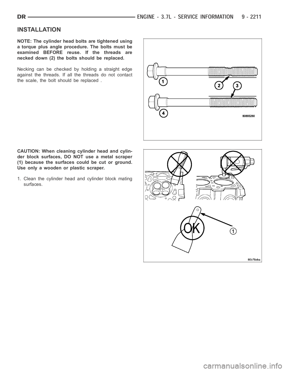 DODGE RAM SRT-10 2006  Service Repair Manual INSTALLATION
NOTE: The cylinder head bolts are tightened using
a torque plus angle procedure. The bolts must be
examined BEFORE reuse. If the threads are
necked down (2) the bolts should be replaced.
