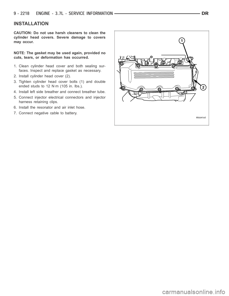 DODGE RAM SRT-10 2006  Service Repair Manual INSTALLATION
CAUTION: Do not use harsh cleaners to clean the
cylinder head covers. Severe damage to covers
may occur.
NOTE: The gasket may be used again, provided no
cuts, tears, or deformation has oc