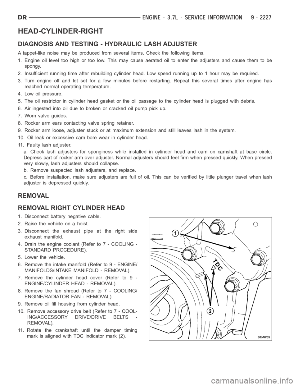 DODGE RAM SRT-10 2006 Service Repair Manual HEAD-CYLINDER-RIGHT
DIAGNOSIS AND TESTING - HYDRAULIC LASH ADJUSTER
A tappet-like noise may be produced from several items. Check the followingitems.
1. Engine oil level too high or too low. This may DODGE RAM SRT-10 2006 Service Repair Manual HEAD-CYLINDER-RIGHT
DIAGNOSIS AND TESTING - HYDRAULIC LASH ADJUSTER
A tappet-like noise may be produced from several items. Check the followingitems.
1. Engine oil level too high or too low. This may