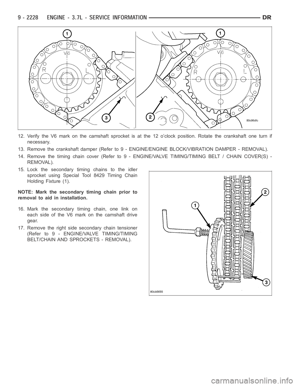 DODGE RAM SRT-10 2006  Service Repair Manual 12. Verify the V6 mark on the camshaft sprocket is at the 12 o’clock position. Rotate the crankshaft one turn if
necessary.
13. Remove the crankshaft damper (Refer to 9 - ENGINE/ENGINE BLOCK/VIBRATI