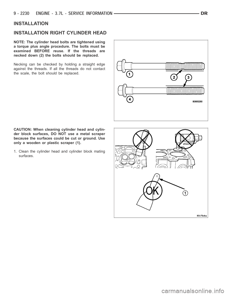 DODGE RAM SRT-10 2006  Service Repair Manual INSTALLATION
INSTALLATION RIGHT CYLINDER HEAD
NOTE: The cylinder head bolts are tightened using
a torque plus angle procedure. The bolts must be
examined BEFORE reuse. If the threads are
necked down (
