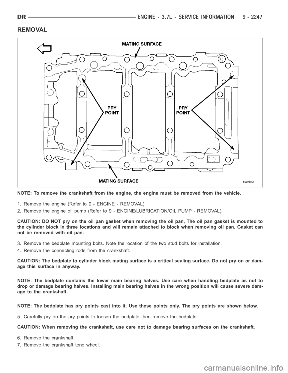 DODGE RAM SRT-10 2006  Service Repair Manual REMOVAL
NOTE: To remove the crankshaft from the engine, the engine must be removed from the vehicle.
1. Remove the engine (Refer to 9 - ENGINE - REMOVAL).
2. Remove the engine oil pump (Refer to 9- EN
