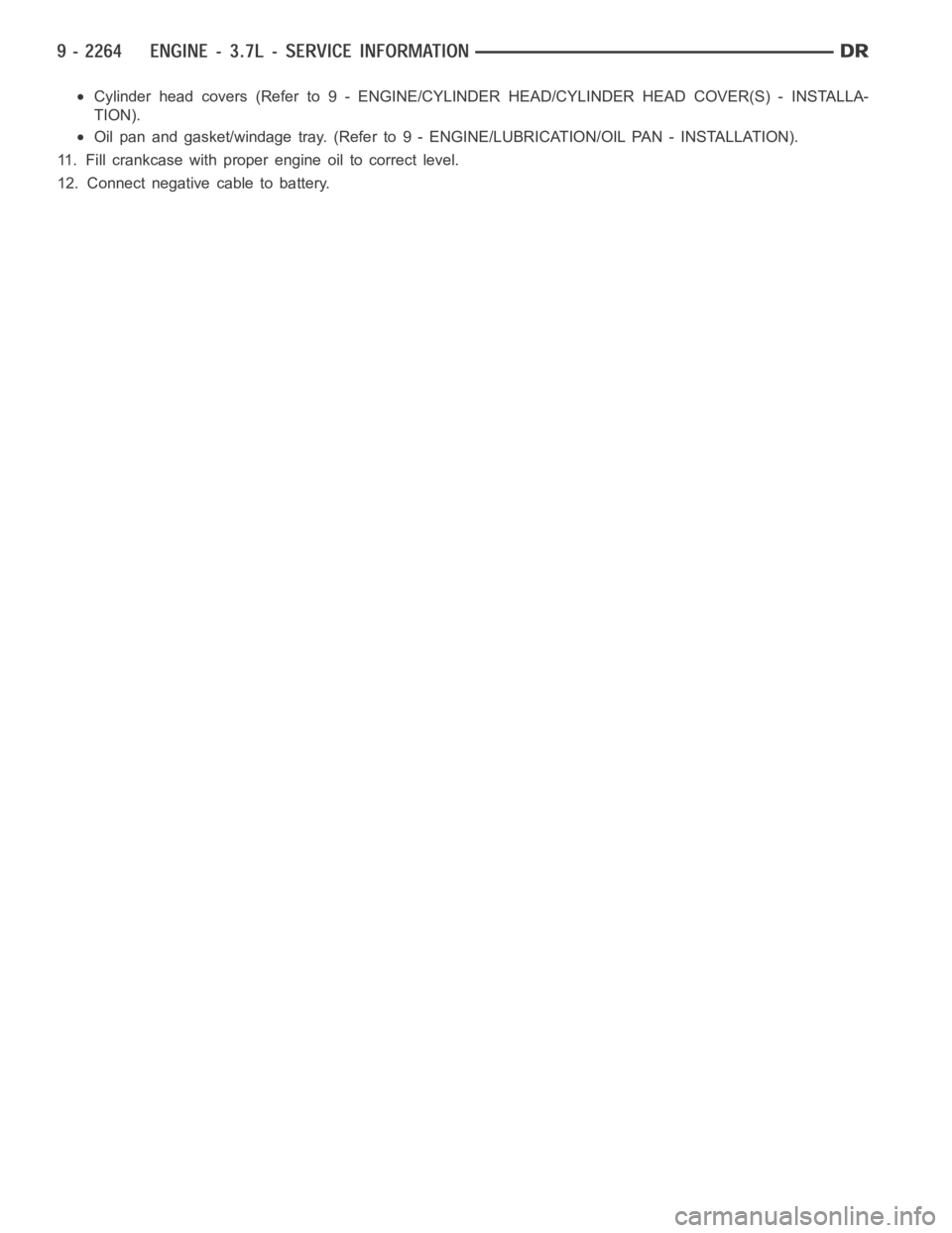 DODGE RAM SRT-10 2006  Service Repair Manual Cylinder head covers (Refer to 9 - ENGINE/CYLINDER HEAD/CYLINDER HEAD COVER(S) - INSTALLA-
TION).
Oil pan and gasket/windage tray. (Refer to 9 - ENGINE/LUBRICATION/OIL PAN- INSTALLATION).
11. Fill cra