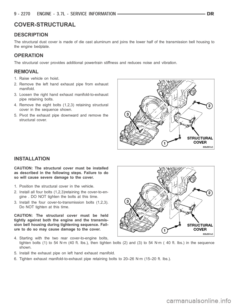 DODGE RAM SRT-10 2006 Service Repair Manual COVER-STRUCTURAL
DESCRIPTION
The structural dust cover is made of die cast aluminum and joins the lower half of the transmission bell housing to
the engine bedplate.
OPERATION
The structural cover pro DODGE RAM SRT-10 2006 Service Repair Manual COVER-STRUCTURAL
DESCRIPTION
The structural dust cover is made of die cast aluminum and joins the lower half of the transmission bell housing to
the engine bedplate.
OPERATION
The structural cover pro