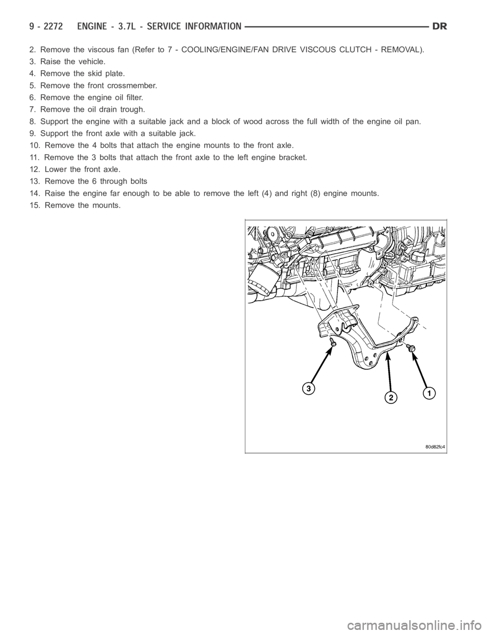DODGE RAM SRT-10 2006  Service Repair Manual 2. Remove the viscous fan (Refer to 7 - COOLING/ENGINE/FAN DRIVE VISCOUS CLUTCH - REMOVAL).
3. Raise the vehicle.
4. Removetheskidplate.
5. Remove the front crossmember.
6. Remove the engine oil filte