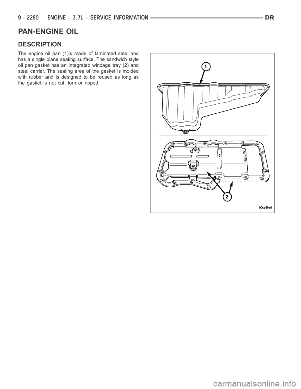 DODGE RAM SRT-10 2006  Service Repair Manual PAN-ENGINE OIL
DESCRIPTION
The engine oil pan (1)is made of laminated steel and
has a single plane sealing surface. The sandwich style
oil pan gasket has an integrated windage tray (2) and
steel carri