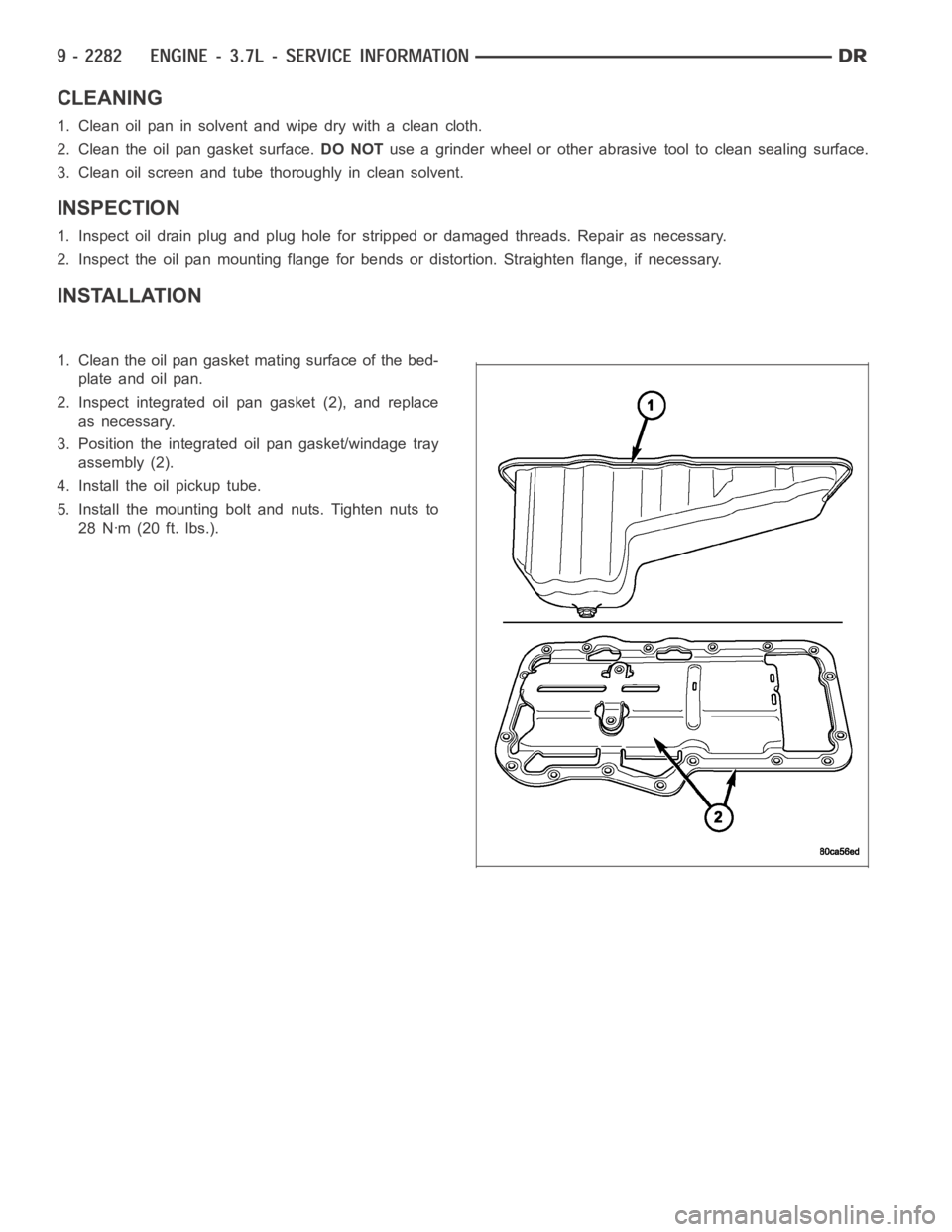 DODGE RAM SRT-10 2006  Service Repair Manual CLEANING
1. Clean oil pan in solvent and wipe dry with a clean cloth.
2. Clean the oil pan gasket surface.DO NOTuse a grinder wheel or other abrasive tool to clean sealing surface.
3. Clean oil screen