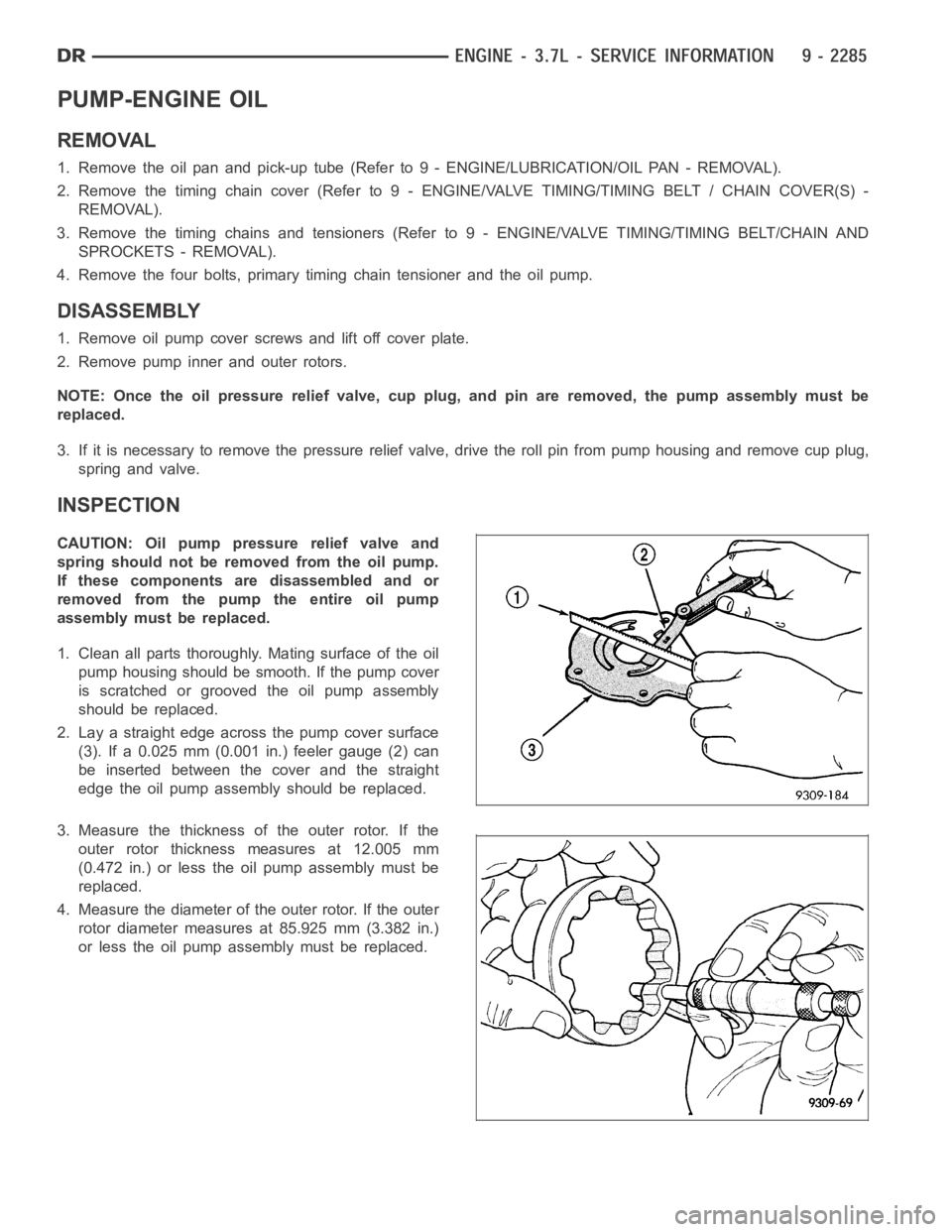 DODGE RAM SRT-10 2006 Service Repair Manual PUMP-ENGINE OIL
REMOVAL
1. Remove the oil pan and pick-up tube (Refer to 9 - ENGINE/LUBRICATION/OILPA N - R E M O VA L ) .
2. Remove the timing chain cover (Refer to 9 - ENGINE/VALVE TIMING/TIMING BEL DODGE RAM SRT-10 2006 Service Repair Manual PUMP-ENGINE OIL
REMOVAL
1. Remove the oil pan and pick-up tube (Refer to 9 - ENGINE/LUBRICATION/OILPA N - R E M O VA L ) .
2. Remove the timing chain cover (Refer to 9 - ENGINE/VALVE TIMING/TIMING BEL