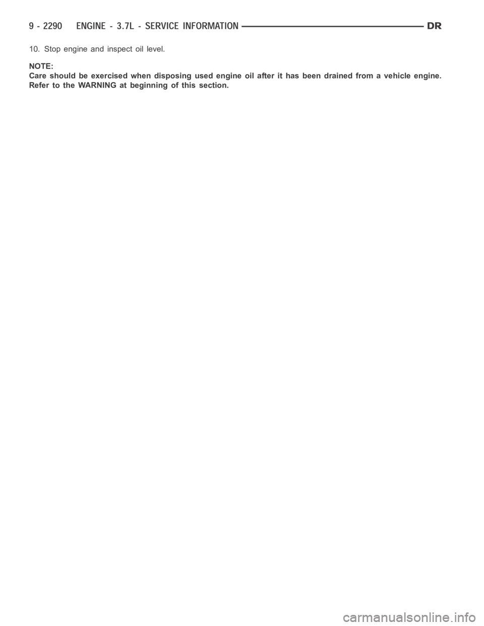 DODGE RAM SRT-10 2006  Service Repair Manual 10. Stop engine and inspect oil level.
NOTE:
Care should be exercised when disposing used engine oil after it has been drained from a vehicle engine.
Refer to the WARNING at beginning of this section.