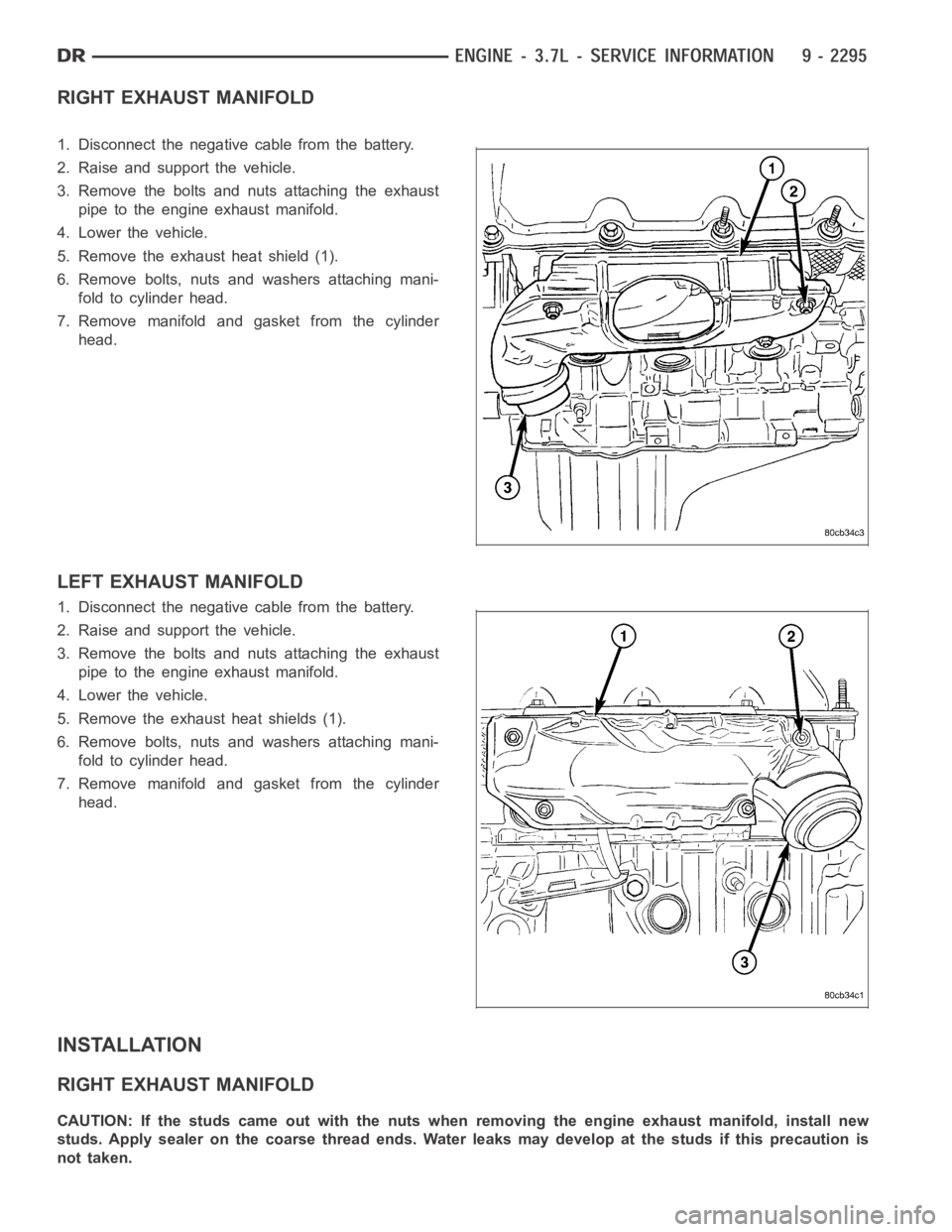 DODGE RAM SRT-10 2006 Service Repair Manual RIGHT EXHAUST MANIFOLD
1. Disconnect the negative cable from the battery.
2. Raise and support the vehicle.
3. Remove the bolts and nuts attaching the exhaust
pipe to the engine exhaust manifold.
4. L DODGE RAM SRT-10 2006 Service Repair Manual RIGHT EXHAUST MANIFOLD
1. Disconnect the negative cable from the battery.
2. Raise and support the vehicle.
3. Remove the bolts and nuts attaching the exhaust
pipe to the engine exhaust manifold.
4. L