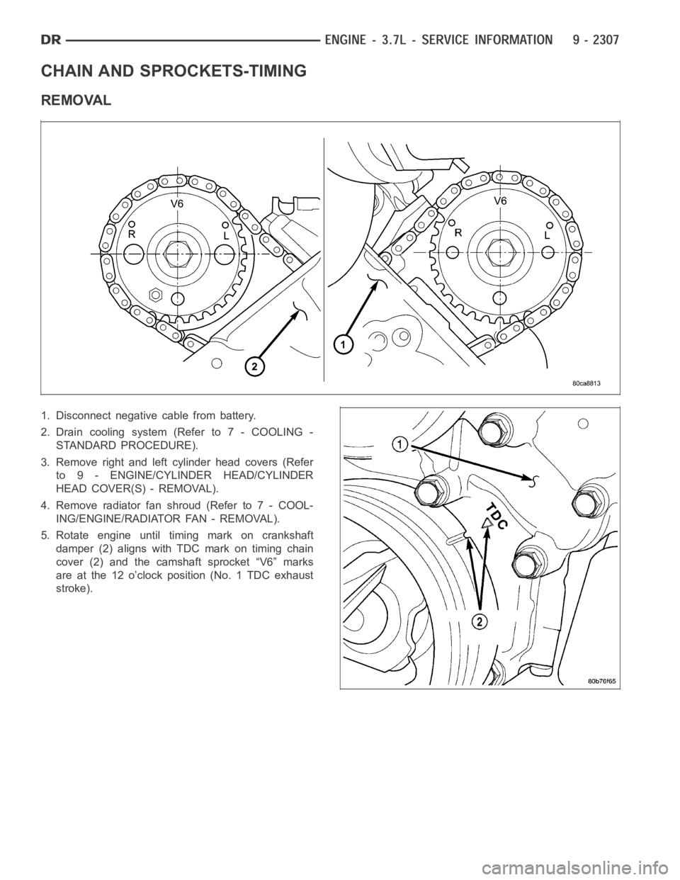 DODGE RAM SRT-10 2006  Service Repair Manual CHAIN AND SPROCKETS-TIMING
REMOVAL
1. Disconnect negative cable from battery.
2. Drain cooling system (Refer to 7 - COOLING -
STANDARD PROCEDURE).
3. Remove right and left cylinder head covers (Refer
