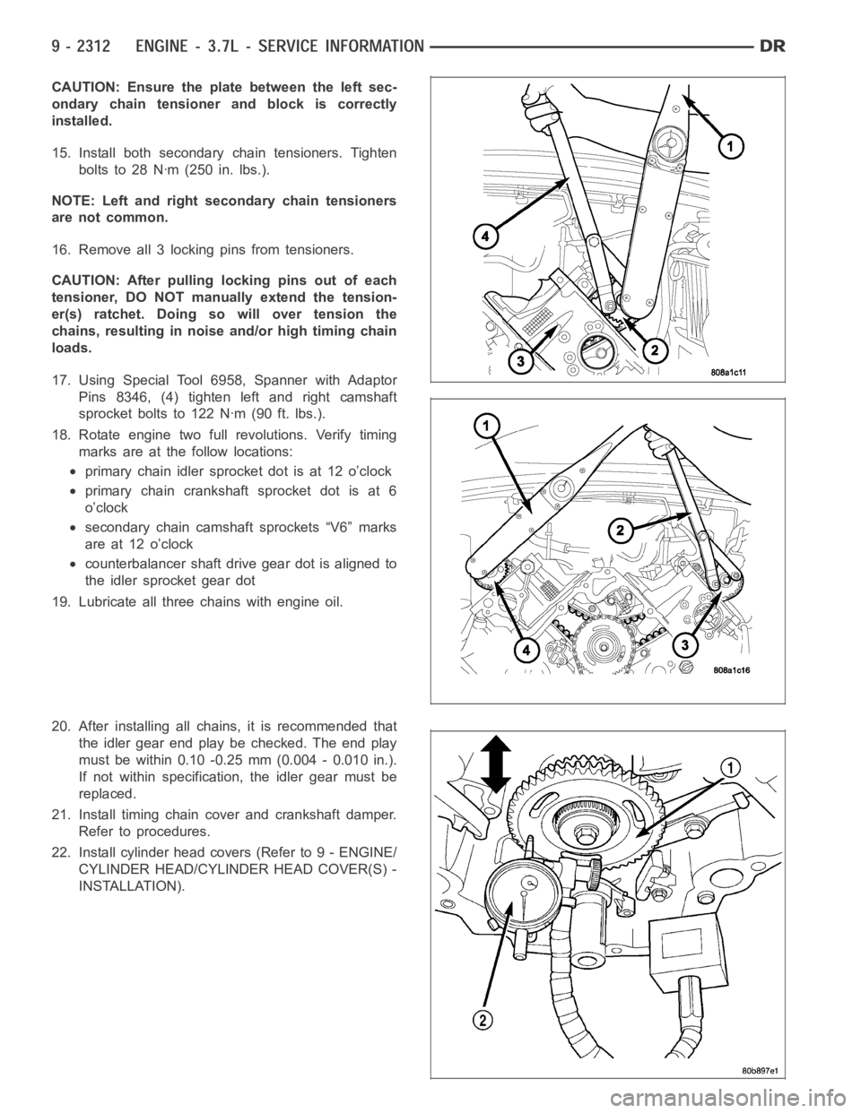 DODGE RAM SRT-10 2006  Service Repair Manual CAUTION: Ensure the plate between the left sec-
ondary chain tensioner and block is correctly
installed.
15. Install both secondary chain tensioners. Tighten
boltsto28Nꞏm(250in.lbs.).
NOTE: Left and