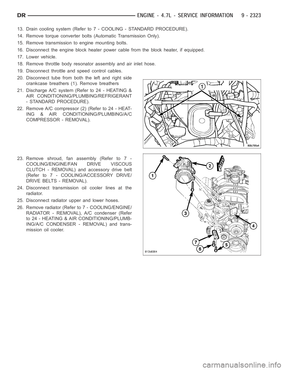 DODGE RAM SRT-10 2006  Service Repair Manual 13. Drain cooling system (Refer to 7 - COOLING - STANDARD PROCEDURE).
14. Remove torque converter bolts (Automatic Transmission Only).
15. Remove transmission to engine mounting bolts.
16. Disconnect 