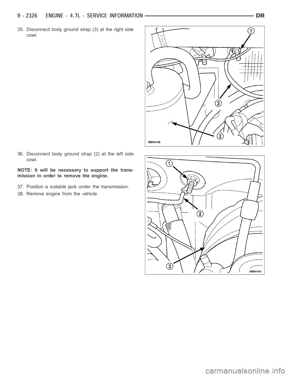 DODGE RAM SRT-10 2006  Service Repair Manual 35. Disconnect body ground strap (3) at the right side
cowl.
36. Disconnect body ground strap (2) at the left side
cowl.
NOTE: It will be necessary to support the trans-
mission in order to remove the