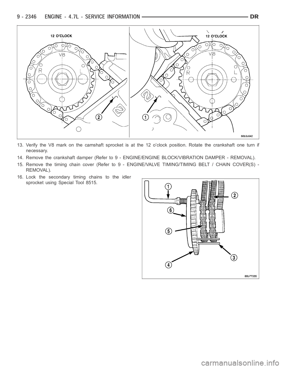 DODGE RAM SRT-10 2006  Service Repair Manual 13. Verify the V8 mark on the camshaft sprocket is at the 12 o’clock position. Rotate the crankshaft one turn if
necessary.
14. Remove the crankshaft damper (Refer to 9 - ENGINE/ENGINE BLOCK/VIBRATI