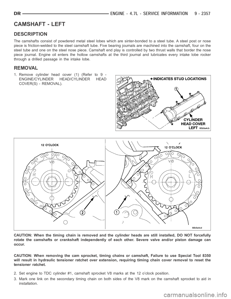 DODGE RAM SRT-10 2006  Service Repair Manual CAMSHAFT - LEFT
DESCRIPTION
The camshafts consist of powdered metal steel lobes which are sinter-bonded to a steel tube. A steel post or nose
piece is friction-welded to the steel camshaft tube. Five 