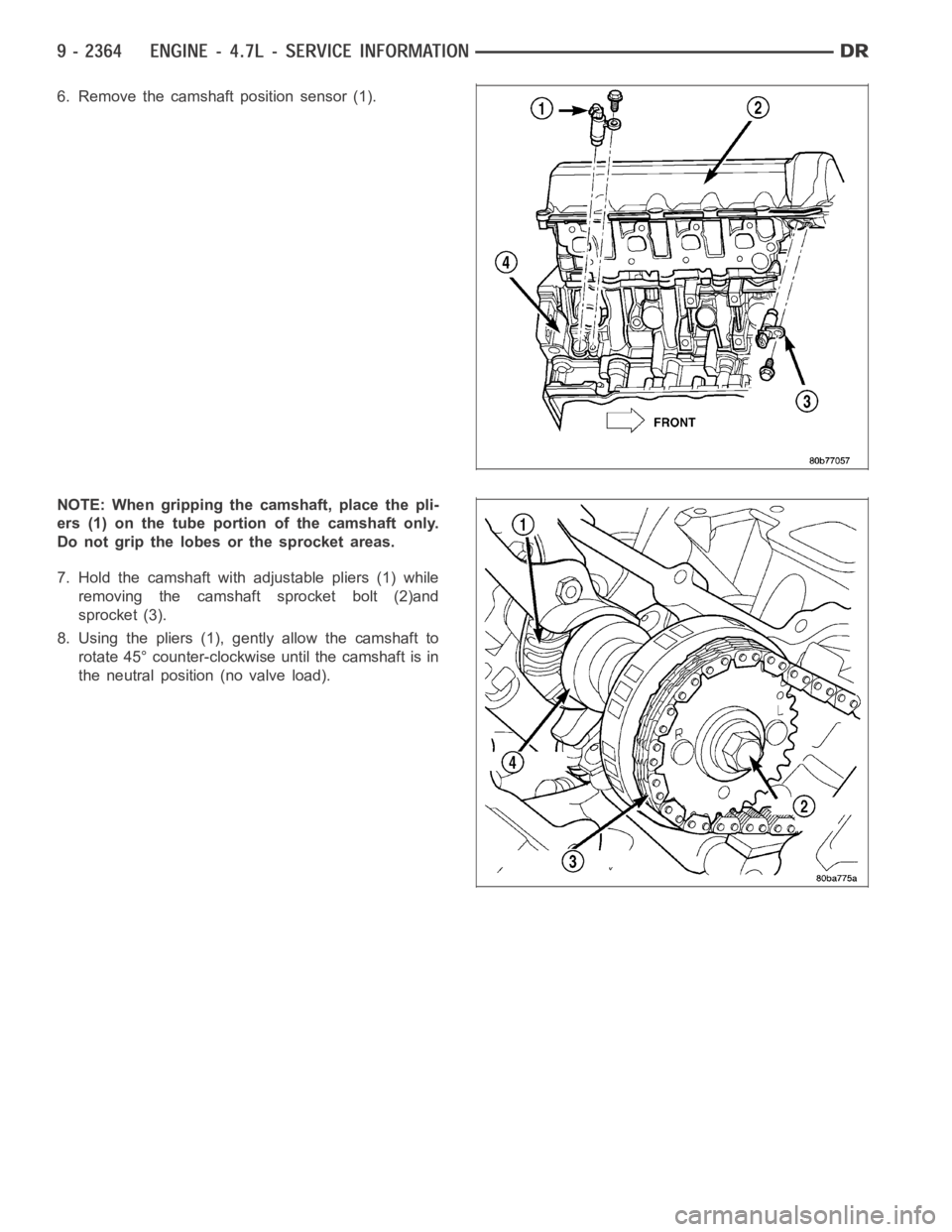 DODGE RAM SRT-10 2006  Service Repair Manual 6. Remove the camshaft position sensor (1).
NOTE: When gripping the camshaft, place the pli-
ers (1) on the tube portion of the camshaft only.
Do not grip the lobes or the sprocket areas.
7. Hold the 