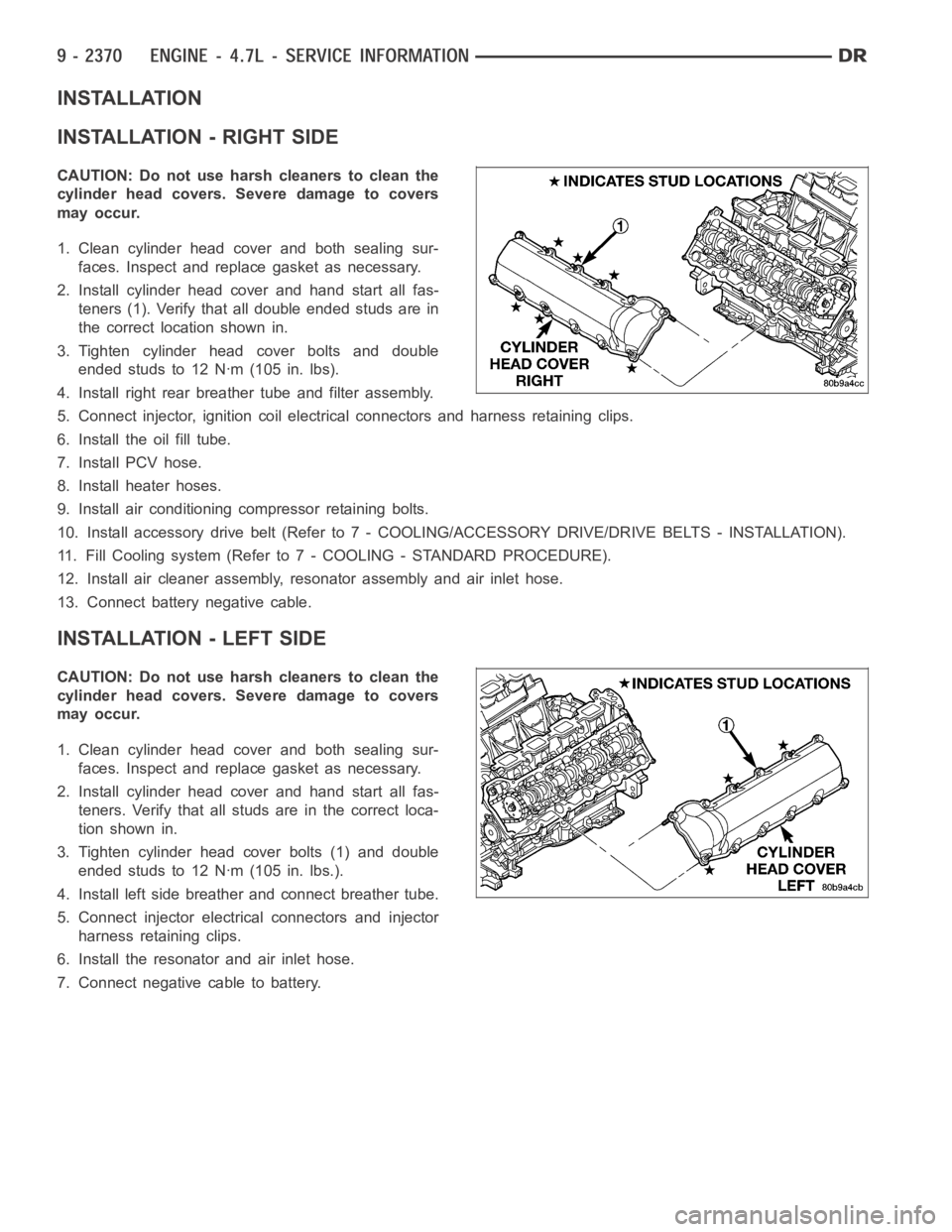 DODGE RAM SRT-10 2006 Service Repair Manual INSTALLATION
INSTALLATION - RIGHT SIDE
CAUTION: Do not use harsh cleaners to clean the
cylinder head covers. Severe damage to covers
may occur.
1. Clean cylinder head cover and both sealing sur-
faces DODGE RAM SRT-10 2006 Service Repair Manual INSTALLATION
INSTALLATION - RIGHT SIDE
CAUTION: Do not use harsh cleaners to clean the
cylinder head covers. Severe damage to covers
may occur.
1. Clean cylinder head cover and both sealing sur-
faces