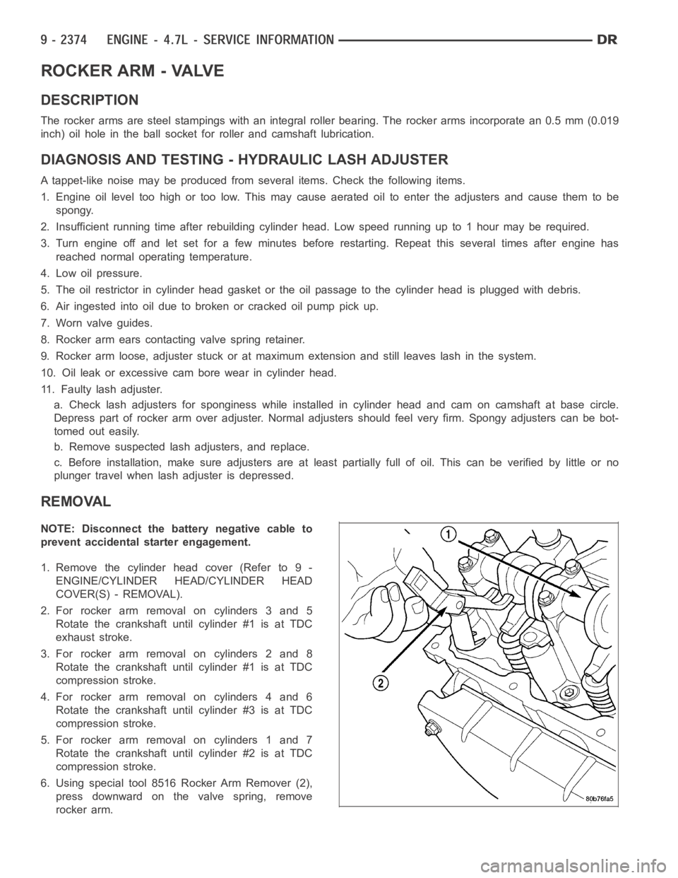DODGE RAM SRT-10 2006  Service Repair Manual ROCKER ARM - VALVE
DESCRIPTION
The rocker arms are steel stampings with an integral roller bearing. The rocker arms incorporate an 0.5 mm (0.019
inch) oil hole in the ball socket forroller and camshaf