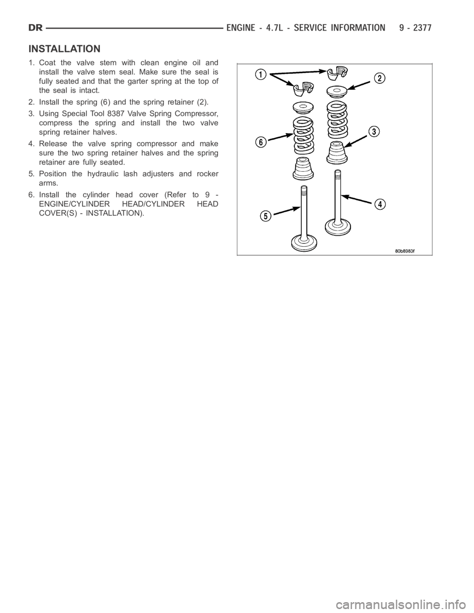 DODGE RAM SRT-10 2006  Service Repair Manual INSTALLATION
1. Coat the valve stem with clean engine oil and
install the valve stem seal. Make sure the seal is
fully seated and that the garter spring at the top of
the seal is intact.
2. Install th