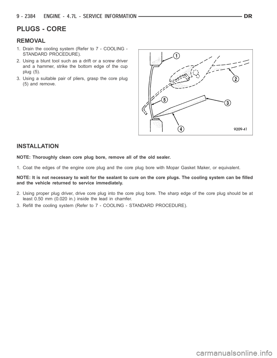 DODGE RAM SRT-10 2006  Service Repair Manual PLUGS - CORE
REMOVAL
1. Drain the cooling system (Refer to 7 - COOLING -
STANDARD PROCEDURE).
2. Using a blunt tool such as a drift or a screw driver
and a hammer, strike the bottom edge of the cup
pl