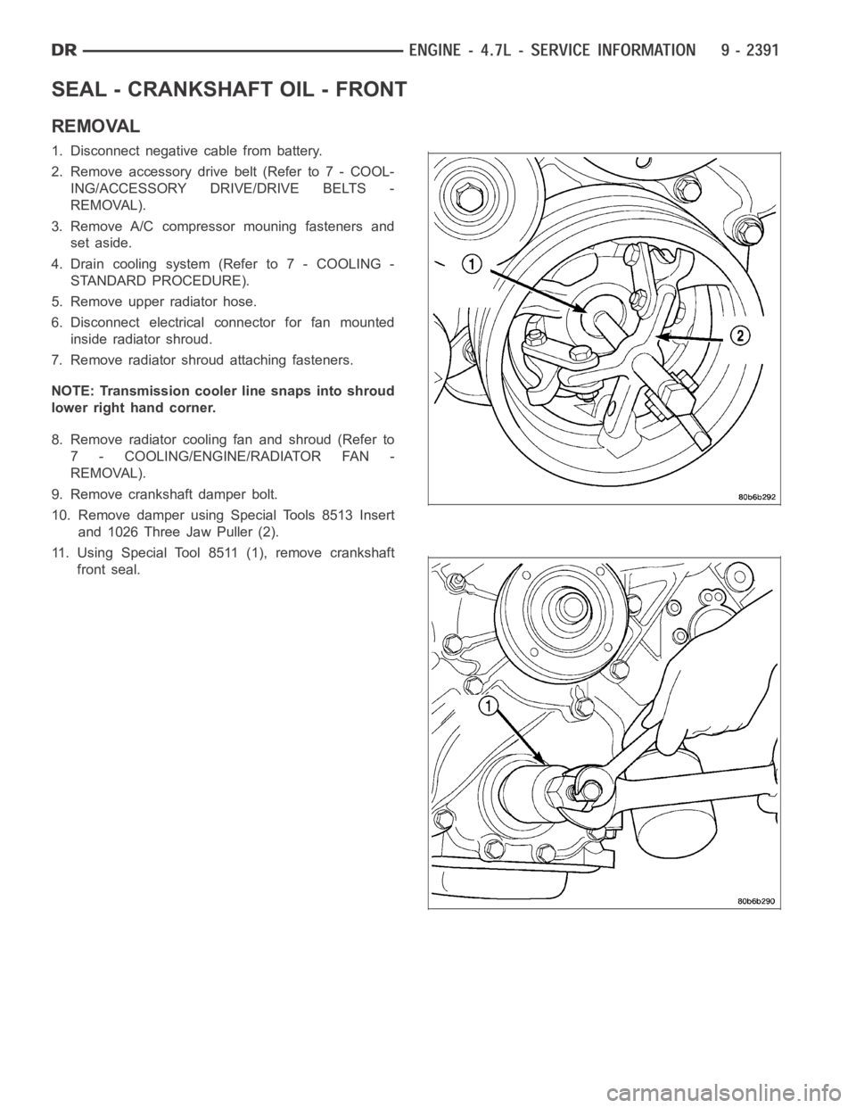 DODGE RAM SRT-10 2006  Service Repair Manual SEAL - CRANKSHAFT OIL - FRONT
REMOVAL
1. Disconnect negative cable from battery.
2. Remove accessory drive belt (Refer to 7 - COOL-
ING/ACCESSORY DRIVE/DRIVE BELTS -
REMOVAL).
3. Remove A/C compressor