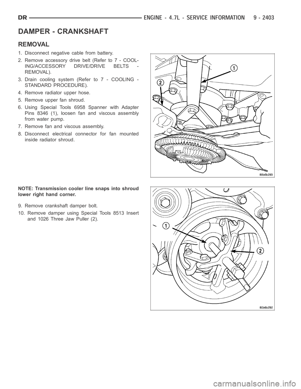 DODGE RAM SRT-10 2006  Service Repair Manual DAMPER - CRANKSHAFT
REMOVAL
1. Disconnect negative cable from battery.
2. Remove accessory drive belt (Refer to 7 - COOL-
ING/ACCESSORY DRIVE/DRIVE BELTS -
REMOVAL).
3. Drain cooling system (Refer to 