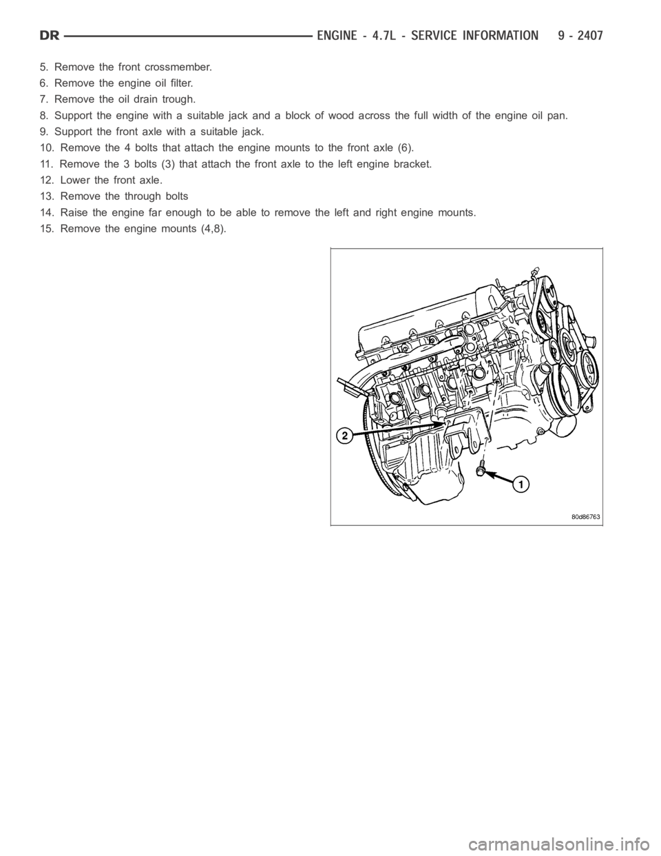 DODGE RAM SRT-10 2006  Service Repair Manual 5. Remove the front crossmember.
6. Remove the engine oil filter.
7. Remove the oil drain trough.
8. Support the engine with a suitable jack and a block of wood across the fullwidth of the engine oil 