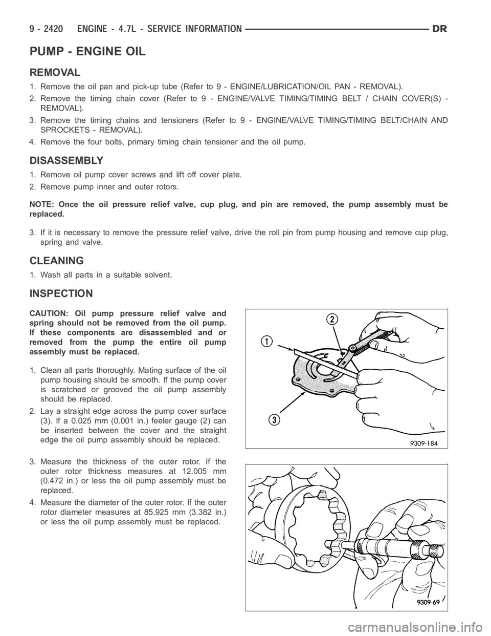 DODGE RAM SRT-10 2006  Service Repair Manual PUMP - ENGINE OIL
REMOVAL
1. Remove the oil pan and pick-up tube (Refer to 9 - ENGINE/LUBRICATION/OILPA N - R E M O VA L ) .
2. Remove the timing chain cover (Refer to 9 - ENGINE/VALVE TIMING/TIMING B