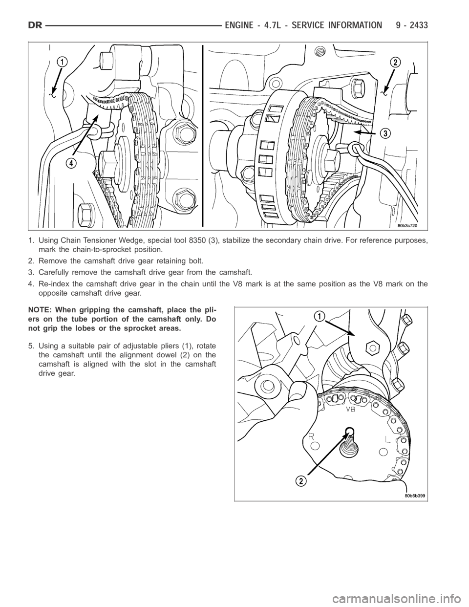 DODGE RAM SRT-10 2006  Service Repair Manual 1. Using Chain Tensioner Wedge, special tool 8350 (3), stabilize the secondary chain drive. For reference purposes,
mark the chain-to-sprocket position.
2. Remove the camshaft drive gear retaining bol