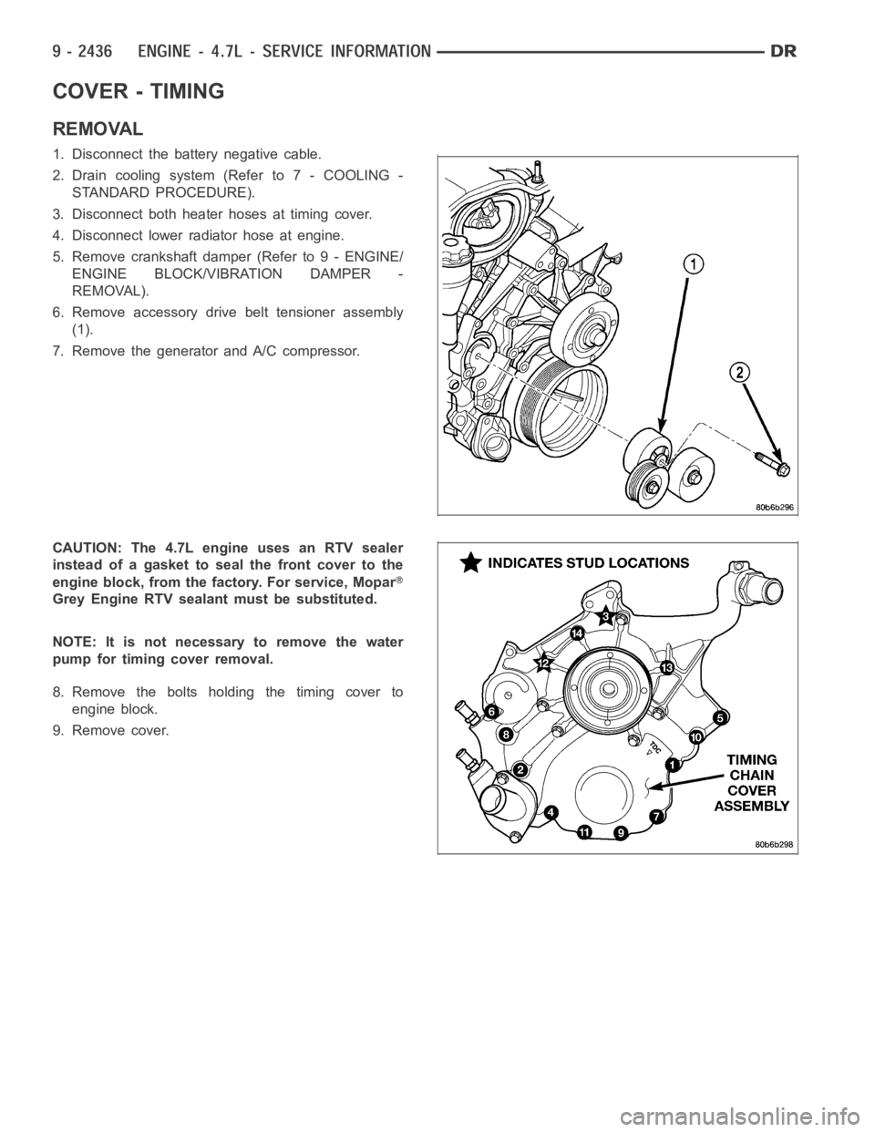 DODGE RAM SRT-10 2006  Service Repair Manual COVER - TIMING
REMOVAL
1. Disconnect the battery negative cable.
2. Drain cooling system (Refer to 7 - COOLING -
STANDARD PROCEDURE).
3. Disconnect both heater hoses at timing cover.
4. Disconnect low