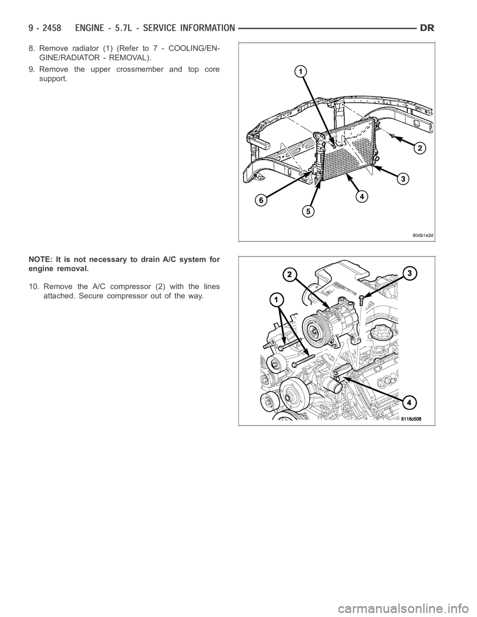 DODGE RAM SRT-10 2006  Service Repair Manual 8. Remove radiator (1) (Refer to 7 - COOLING/EN-
GINE/RADIATOR - REMOVAL).
9. Remove the upper crossmember and top core
support.
NOTE: It is not necessary to drain A/C system for
engine removal.
10. R
