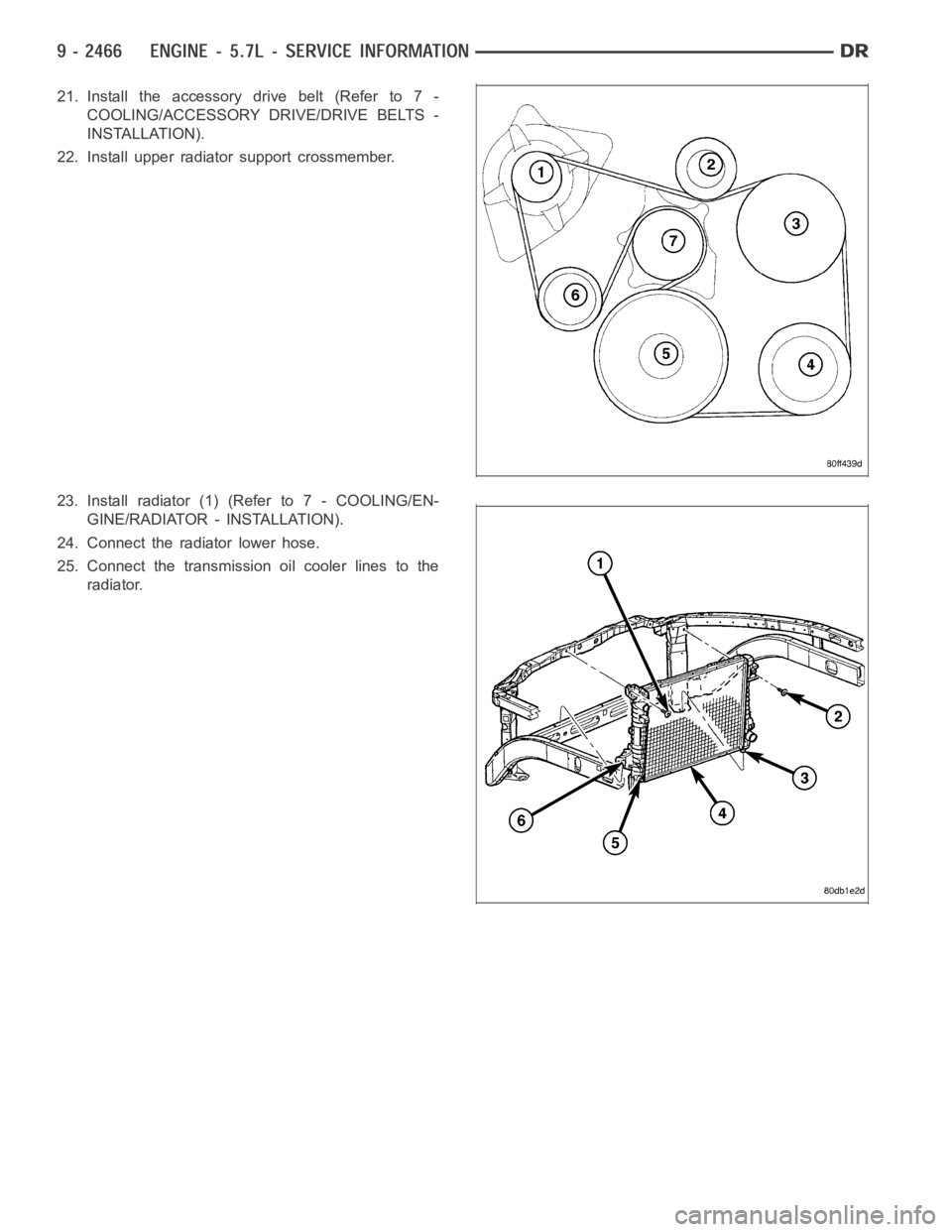 DODGE RAM SRT-10 2006  Service Repair Manual 21. Install the accessory drive belt (Refer to 7 -
COOLING/ACCESSORY DRIVE/DRIVE BELTS -
INSTALLATION).
22. Install upper radiator support crossmember.
23. Install radiator (1) (Refer to 7 - COOLING/E